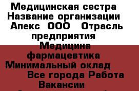 Медицинская сестра › Название организации ­ Апекс, ООО › Отрасль предприятия ­ Медицина, фармацевтика › Минимальный оклад ­ 20 000 - Все города Работа » Вакансии   . Архангельская обл.,Северодвинск г.